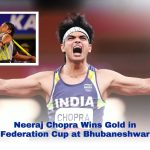 Neeraj Chopra Wins Gold in Federation Cup at Bhubaneshwar