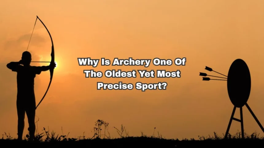 Why Is Archery One Of The Oldest Yet Most Precise Sports?