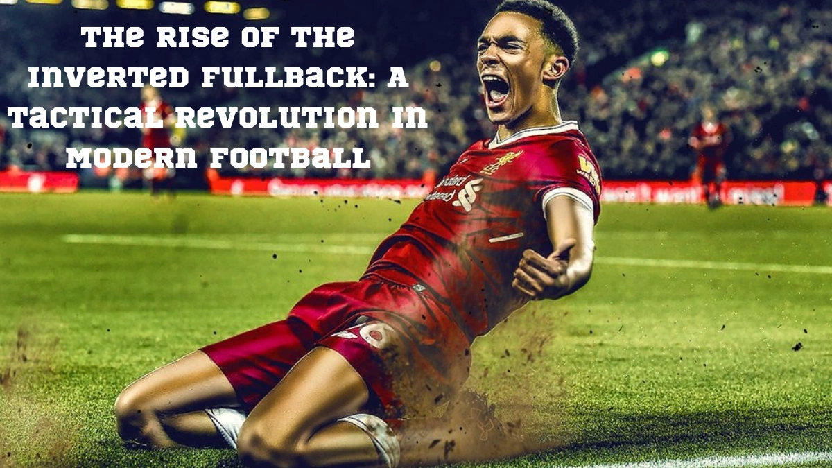 The Rise of the Inverted Fullback: A Tactical Revolution in Modern Football